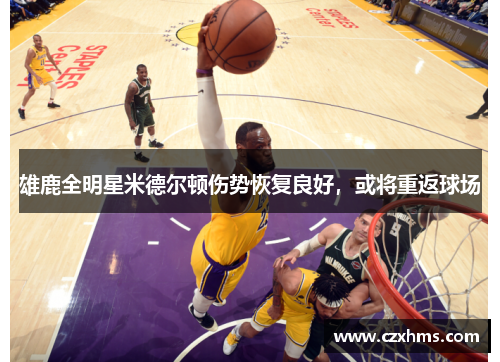 雄鹿全明星米德尔顿伤势恢复良好，或将重返球场