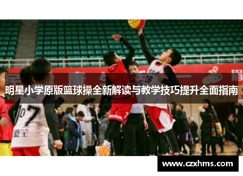 明星小学原版篮球操全新解读与教学技巧提升全面指南