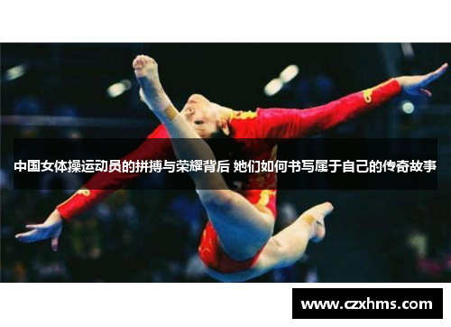 中国女体操运动员的拼搏与荣耀背后 她们如何书写属于自己的传奇故事