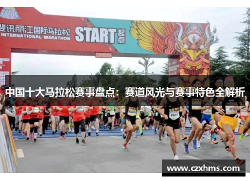中国十大马拉松赛事盘点：赛道风光与赛事特色全解析