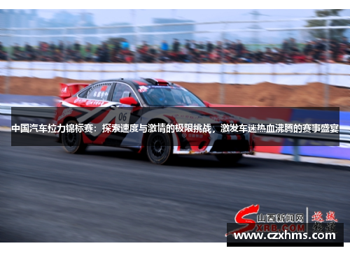中国汽车拉力锦标赛：探索速度与激情的极限挑战，激发车迷热血沸腾的赛事盛宴