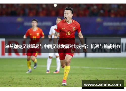 乌兹别克足球崛起与中国足球发展对比分析：机遇与挑战并存