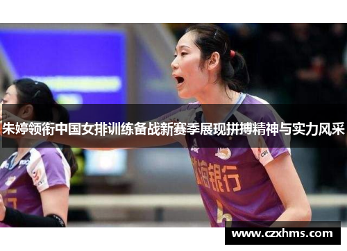 朱婷领衔中国女排训练备战新赛季展现拼搏精神与实力风采